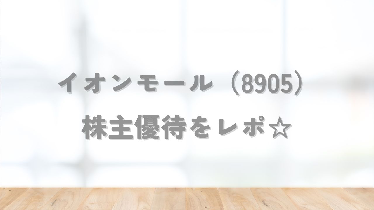 イオンモール（8905）の株主優待をレポ